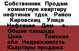 Собственник. Продам 2 комнатную квартиру, нефтяная, тдск › Район ­ Кировскиц › Улица ­ Нефтяная › Дом ­ 5а › Общая площадь ­ 56 › Цена ­ 2 990 - Томская обл. Недвижимость » Квартиры продажа   